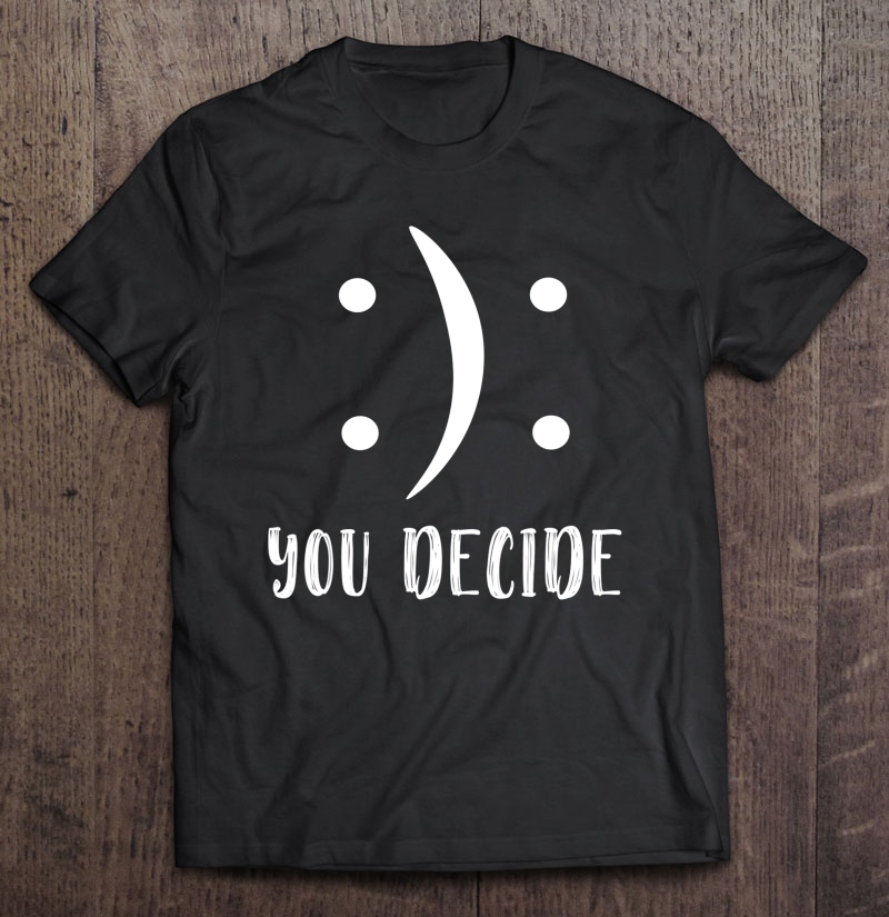 Cute Happy Or Sad You Decide Happy Or Sad Face Tee Shirt