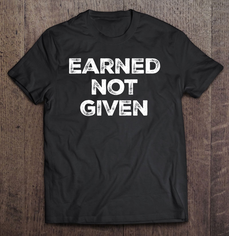 Earned Not Given Shirt