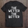 Funny The Wetter The Better . Family Joke Sarcastic Tee