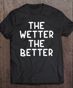 Funny The Wetter The Better . Family Joke Sarcastic Tee