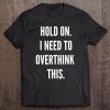 Funny Womens - Hold On. I Need To Overthink This Tee