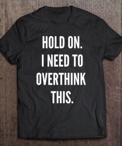 Funny Womens - Hold On. I Need To Overthink This Tee