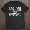 Funny Workout I Am Your Trainer Your Argument Is Invalid Tee