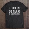 Funny, It Took Me 50 Years To Look This Good, Joke Sarcastic Tee