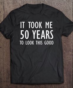 Funny, It Took Me 50 Years To Look This Good, Joke Sarcastic Tee