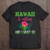 Hawaii Is Calling And I Must Go Shirt Hawaiian Vacation Tee