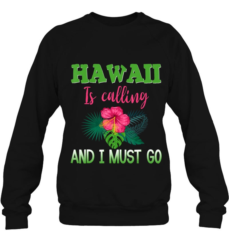 Hawaii Is Calling And I Must Go Shirt Hawaiian Vacation Sweatshirt
