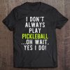 I Don't Always Play Pickleball Oh Wait Yes I Do Funny Gift Tee