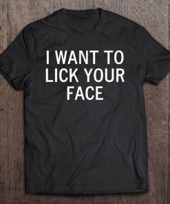 I Want To Lick Your Face, Sarcastic, Funny, Joke, Family Tee