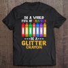 In A World Full Of Crayons Be A Glitter Crayon Tee