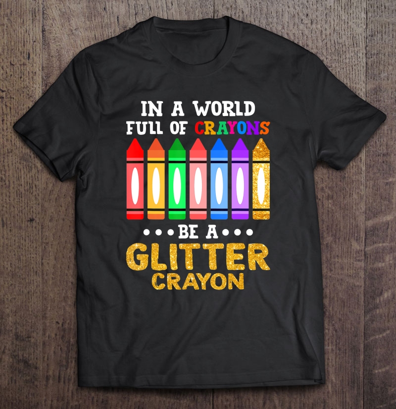 In A World Full Of Crayons Be A Glitter Crayon Shirt