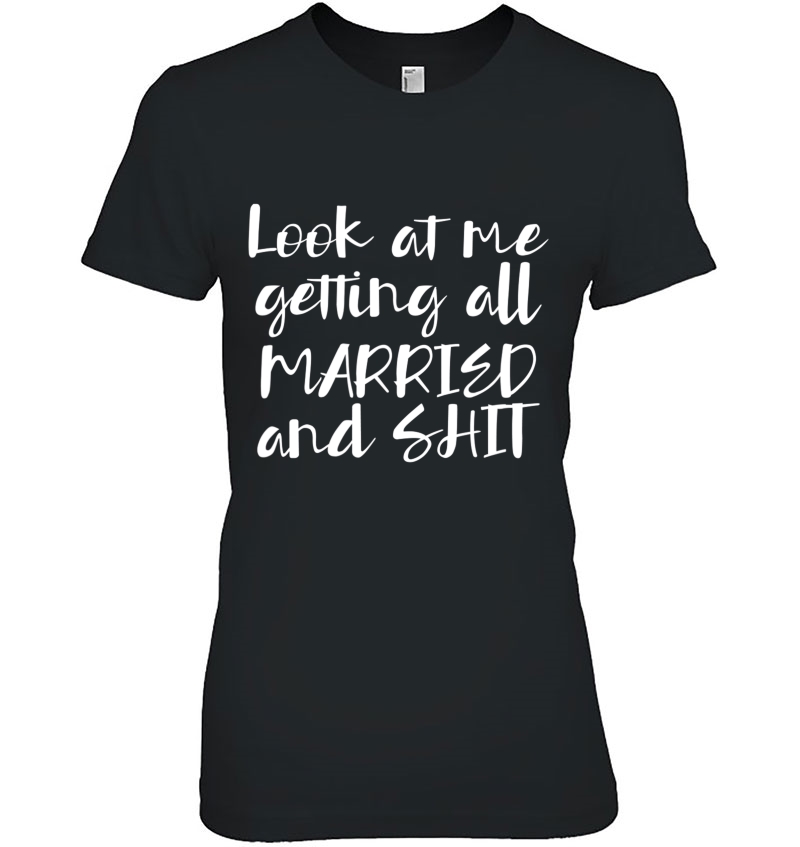 Look At Me Getting Married And Shit Tshirt Hoodie