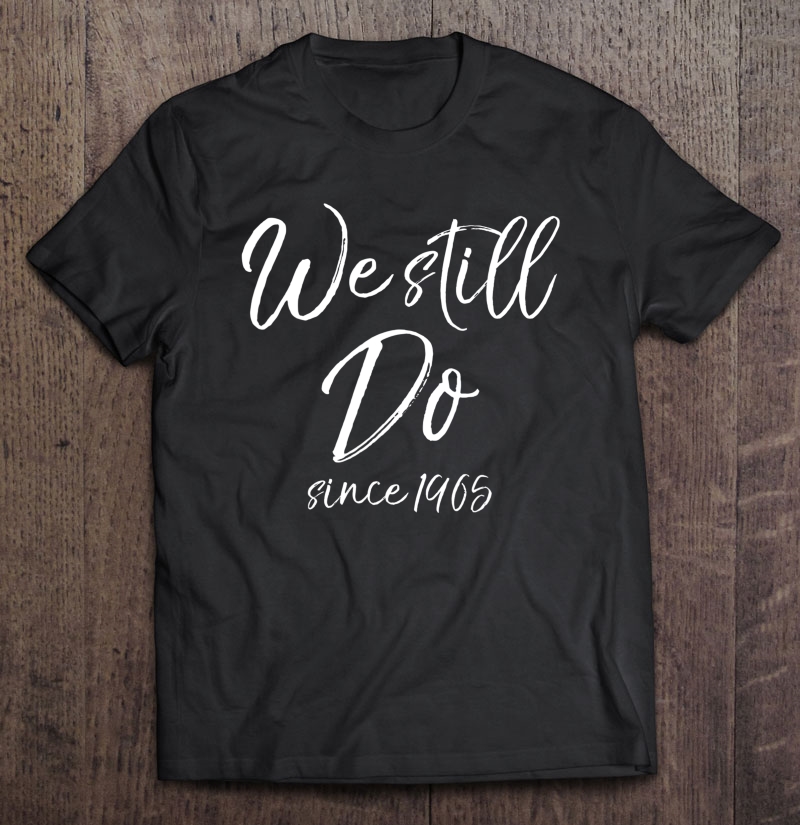 Matching Anniversary Gift For Couples We Still Do Since 1965 Shirt