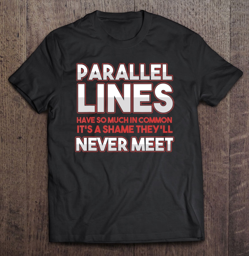 Math Algebra Puns Parallel Lines Have So Much In Common Shirt