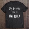 My Favorite Tea Is Tea-Quila Funny Tequila Alcohol Tee