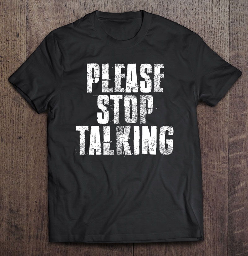 Please Stop Talking Funny Family Friends Sarcastic Shirt