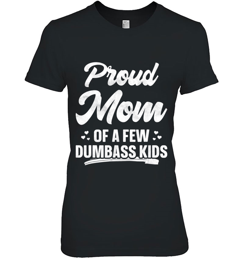 Proud Mom Of A Few Dumbass Kids Shirt Funny Mother's Day Hoodie