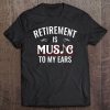 Retirement Is Music To My Ears Retired Music Teacher Tee