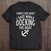 Sorry For What I Said While Docking The Boat Tee