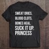 Suck It Up Princess, Sweat Dries. Blood Clots. Bones Heal. Tee