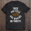 These Pretzels Are Making Me Thirsty Funny Nostalgia Quote Tee