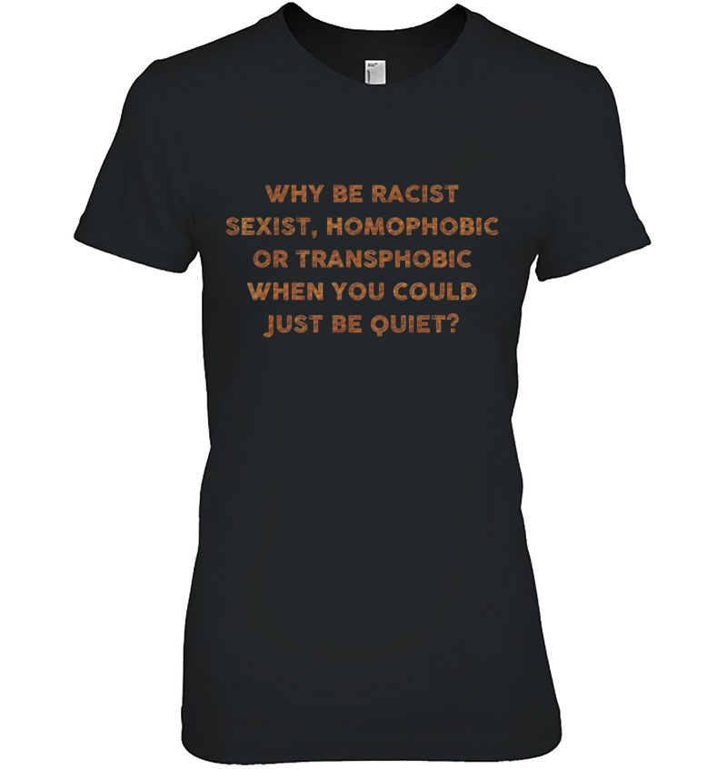 Why Be Racist Sexist If You Could Just Be Quiet Ladies Tee