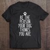 Womens Be The Person Your Dog Thinks You Are Funny Dog Tee