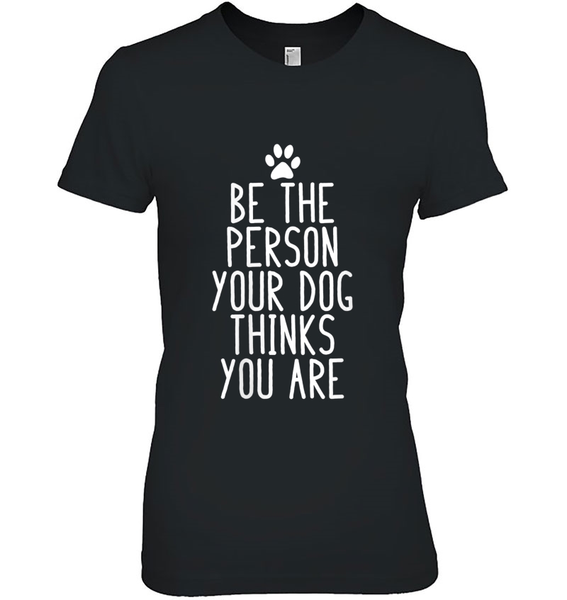Womens Be The Person Your Dog Thinks You Are Funny Dog Ladies Tee