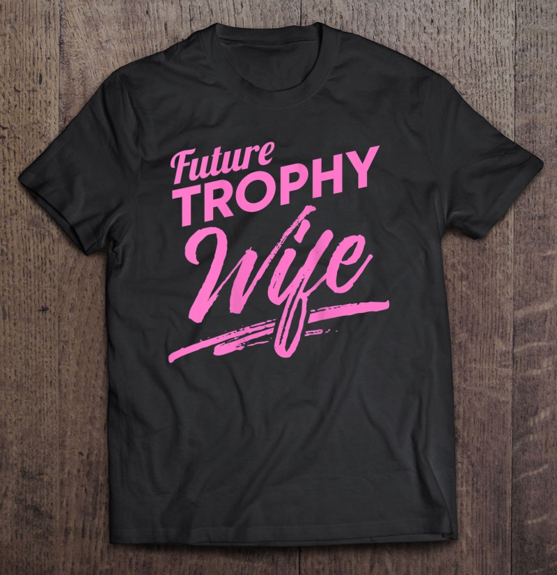 Womens Future Trophy Wife Funny Single Ladies Gift Womens Shirt