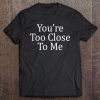 You're Too Close To Me - Pullover Tee