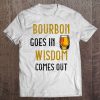 Bourbon Goes In Wisdom Comes Out Bourbon Drinker Tee