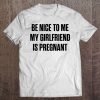 Mens Be Nice To Me My Girlfriend Is Pregnant Premium Tee