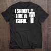 I Shoot Like A Girl Funny Shooter Gun Rights Tee