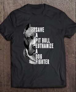 Save A Pit Bull Euthanize A Dog Fighter Tee