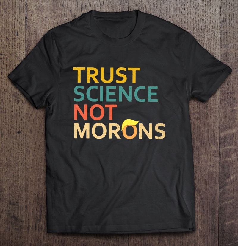 Trust Science Not Morons Anti Trump Vintage Version Shirt