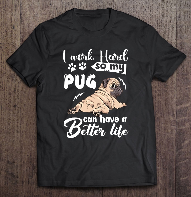 I Work Hard So My Pug Can Have A Better Life Cute Baby Pug Shirt