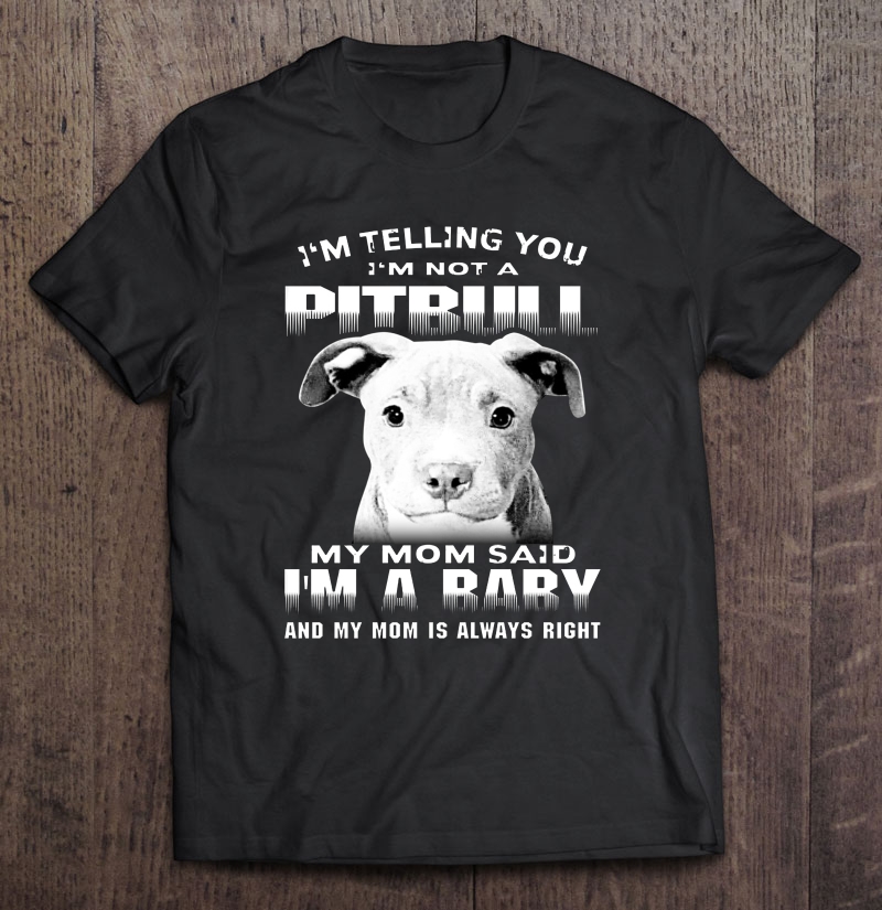 I'm Telling You I'm Not A Pitbull My Mom Said I'm A Baby Pitbull Lover Shirt