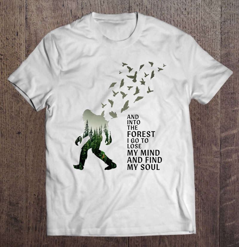 And Into The Forest I Go To Lose My Mind And Find My Soul Bigfoot Wildlife Shirt