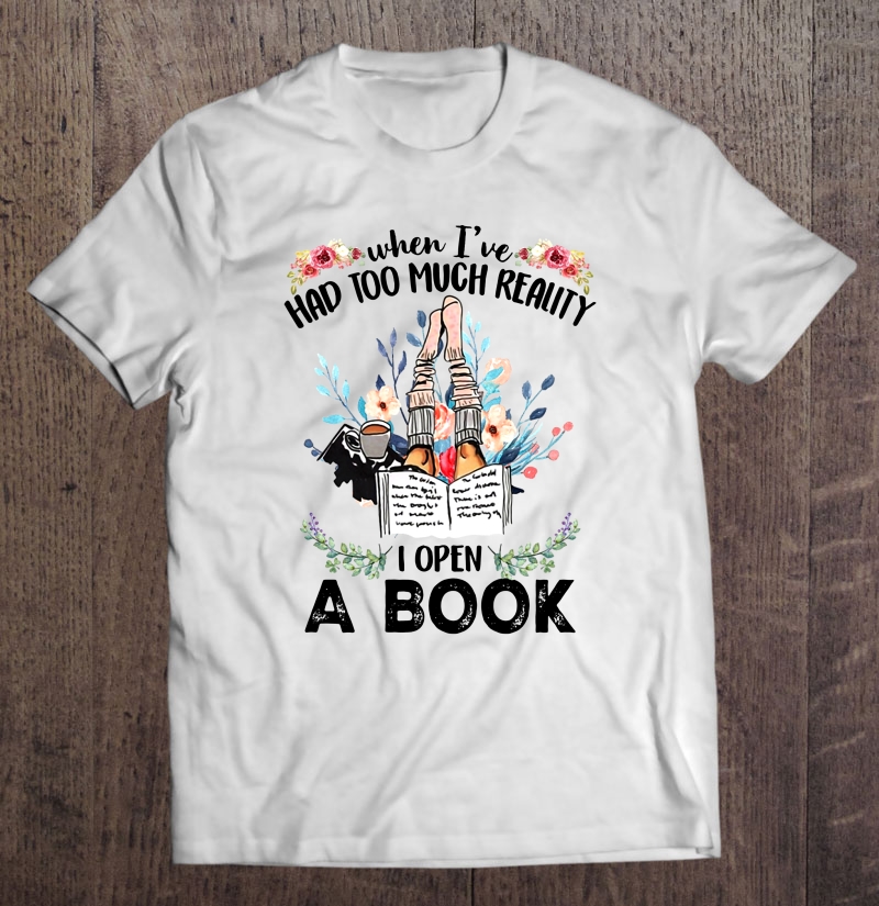 When I've Had Too Much Reality I Open A Book Floral Version Shirt