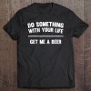 Do Something With Your Life Get Me A Beer Tee