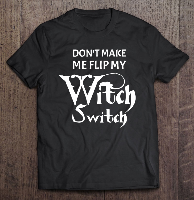 Don't Make Me Flip My Witch Switch Halloween Shirt Shirt