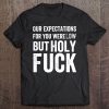 Funny Distressed Expectations Low Holy Fuck I Gift Tee