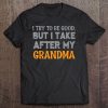 Funny I Try To Be Good, But I Take After My Grandma Tee