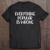 Funny, Everything Popular Is Wrong . Joke Tee Tee