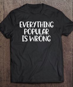 Funny, Everything Popular Is Wrong . Joke Tee Tee