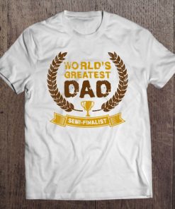 Mens World's Greatest Dad Semi-Finalist Dad Father Tee