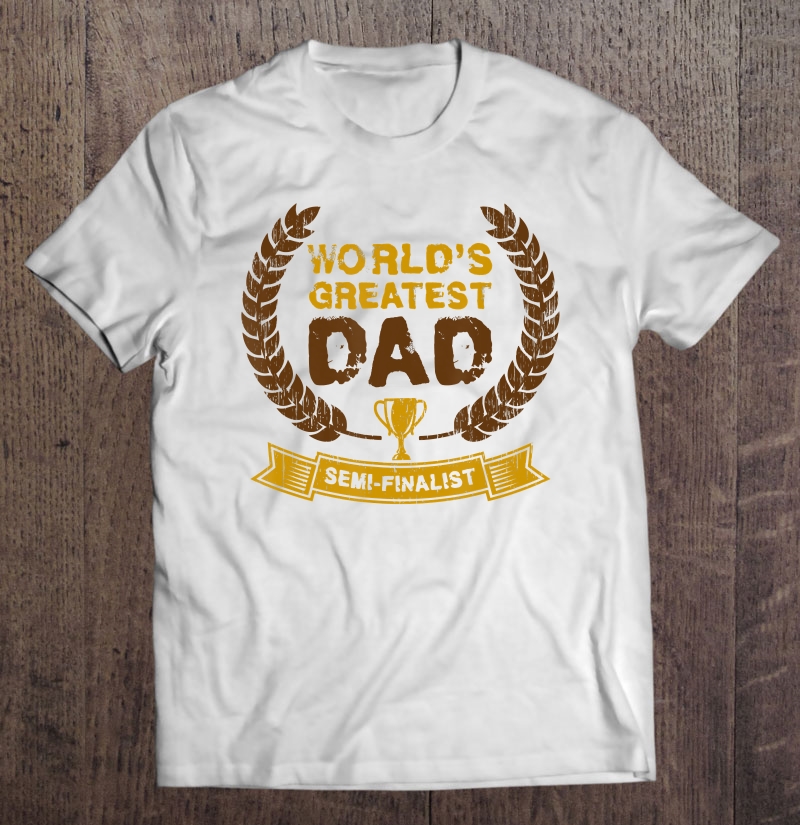 Mens World's Greatest Dad Semi-Finalist Dad Father Shirt