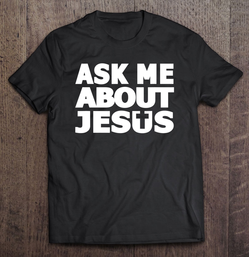 Ask Me About Jesus Religious Christian Shirt