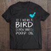 Cute If I Were A Bird I Know Who I'd Poop On Funny Pet Gift Premium Tee