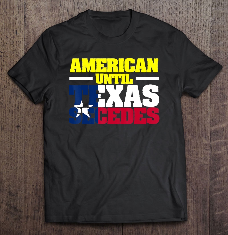 D's Texas Tees Tshirt American Until Texas Secedes Tee Shirt